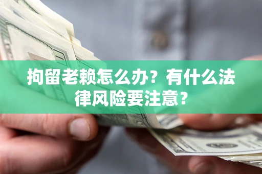 北京拘留老赖怎么办？有什么法律风险要注意？