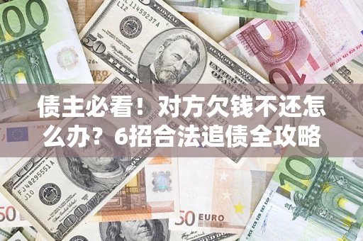 北京债主必看！对方欠钱不还怎么办？6招合法追债全攻略