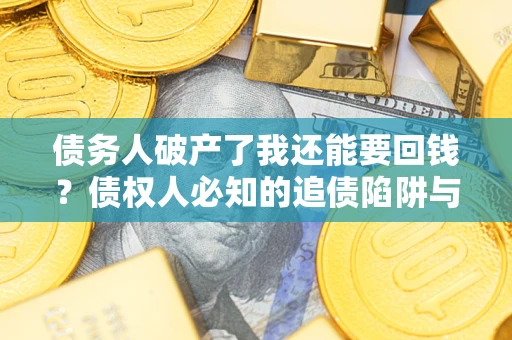 北京债务人破产了我还能要回钱？债权人必知的追债陷阱与破局之道