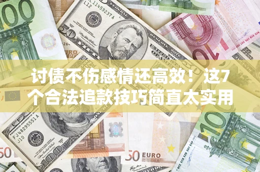 北京讨债不伤感情还高效！这7个合法追款技巧简直太实用
