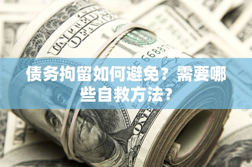 北京债务拘留如何避免？需要哪些自救方法？