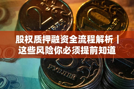 北京股权质押融资全流程解析｜这些风险你必须提前知道