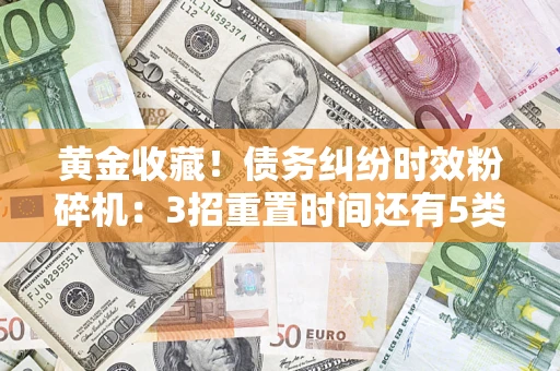 北京黄金收藏！债务纠纷时效粉碎机：3招重置时间还有5类不设年限的特殊债务