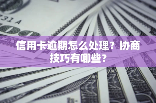 北京信用卡逾期怎么处理？协商技巧有哪些？