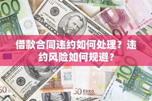 北京借款合同违约如何处理？违约风险如何规避？