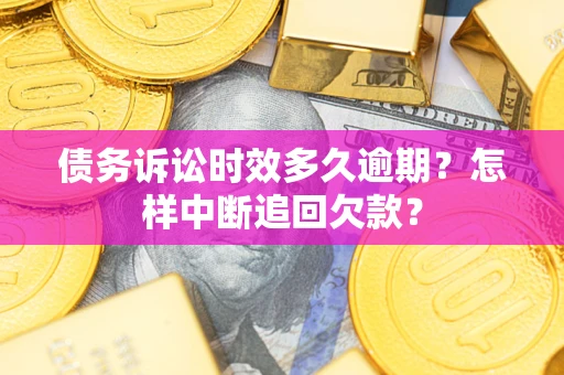 北京债务诉讼时效多久逾期？怎样中断追回欠款？