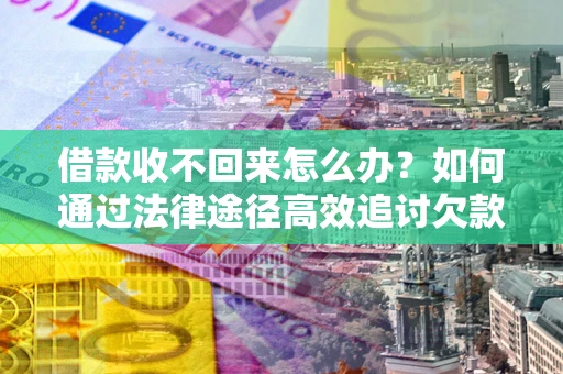 北京借款收不回来怎么办?如何通过法律途径高效追讨欠款? 北京借款收不回来怎么办?如何通过法律途径高效追讨欠款?