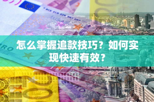北京怎么掌握追款技巧？如何实现快速有效？
