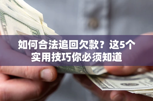 北京如何合法追回欠款？这5个实用技巧你必须知道