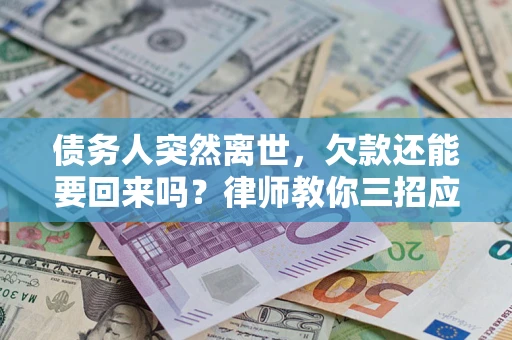 北京债务人突然离世，欠款还能要回来吗？律师教你三招应对