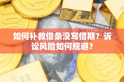 北京如何补救借条没写借期？诉讼风险如何规避？