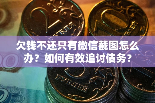 北京欠钱不还只有微信截图怎么办？如何有效追讨债务？