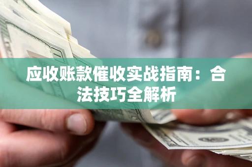 北京应收账款催收实战指南：合法技巧全解析