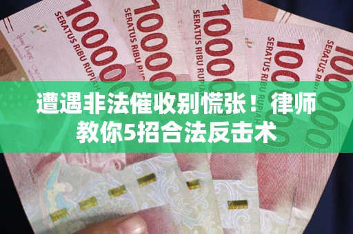北京遭遇非法催收别慌张！律师教你5招合法反击术