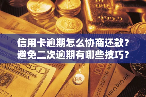 北京信用卡逾期怎么协商还款？避免二次逾期有哪些技巧？