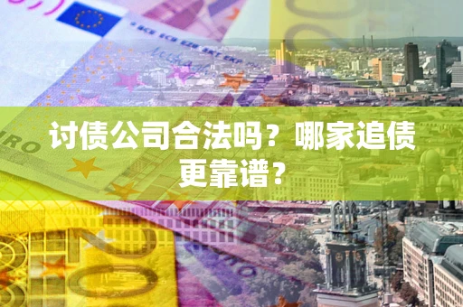 北京讨债公司合法吗？哪家追债更靠谱？