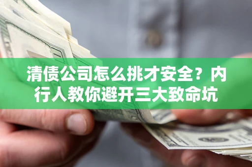 北京清债公司怎么挑才安全?内行人教你避开三大致命坑 北京清债公司怎么挑才安全?内行人教你避开三大致命坑