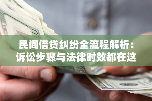 北京民间借贷纠纷全流程解析：诉讼步骤与法律时效都在这儿了