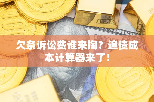 北京欠条诉讼费谁来掏？追债成本计算器来了！