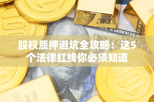 北京股权质押避坑全攻略：这5个法律红线你必须知道