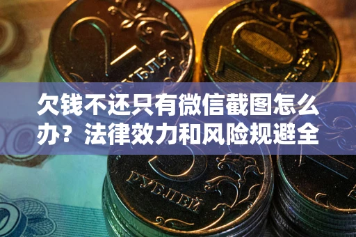北京欠钱不还只有微信截图怎么办？法律效力和风险规避全解析