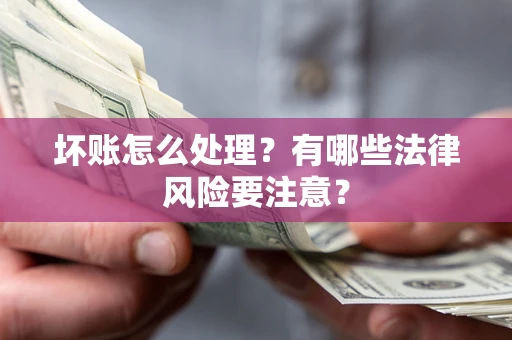 北京坏账怎么处理？有哪些法律风险要注意？