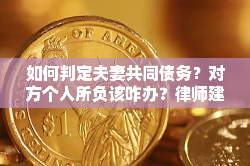 北京如何判定夫妻共同债务？对方个人所负该咋办？律师建议
