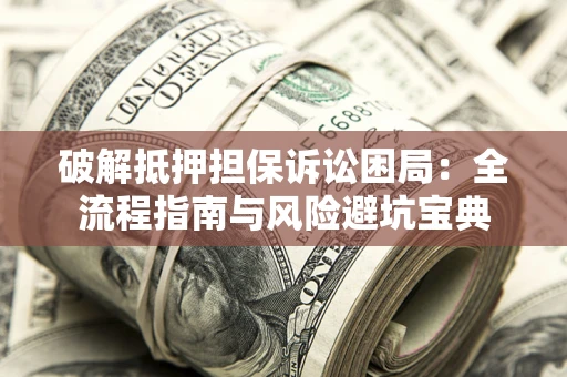 北京破解抵押担保诉讼困局:全流程指南与风险避坑宝典 北京破解抵押担保诉讼困局:全流程指南与风险避坑宝典