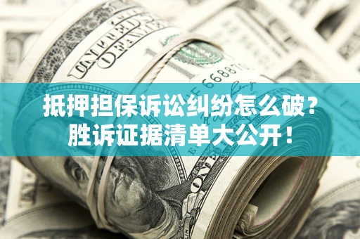 北京抵押担保诉讼纠纷怎么破？胜诉证据清单大公开！