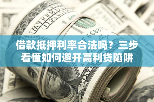 北京借款抵押利率合法吗？三步看懂如何避开高利贷陷阱