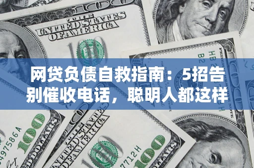 北京网贷负债自救指南：5招告别催收电话，聪明人都这样做