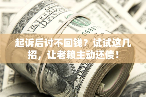 北京起诉后讨不回钱？试试这几招，让老赖主动还债！