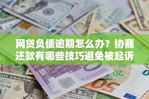 北京网贷负债逾期怎么办？协商还款有哪些技巧避免被起诉？