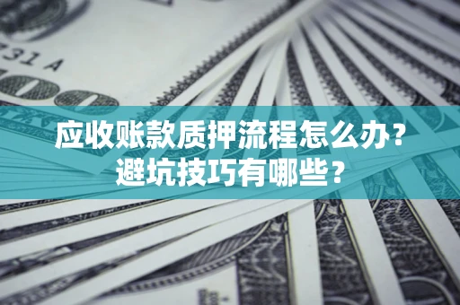 北京应收账款质押流程怎么办？避坑技巧有哪些？