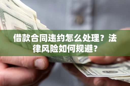 北京借款合同违约怎么处理？法律风险如何规避？