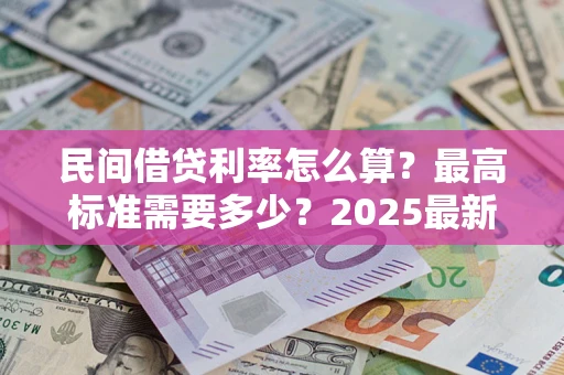 北京民间借贷利率怎么算？最高标准需要多少？2025最新避坑指南