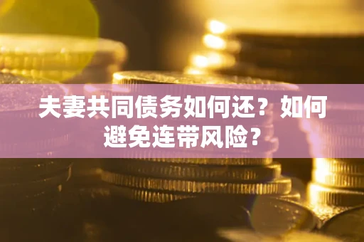 北京夫妻共同债务如何还？如何避免连带风险？