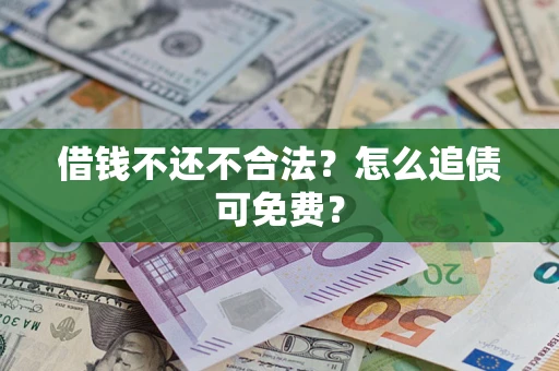 北京借钱不还不合法？怎么追债可免费？