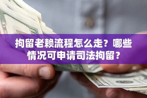 北京拘留老赖流程怎么走?哪些情况可申请司法拘留? 北京拘留老赖流程怎么走?哪些情况可申请司法拘留?