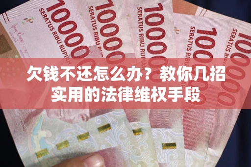 北京欠钱不还怎么办？教你几招实用的法律维权手段