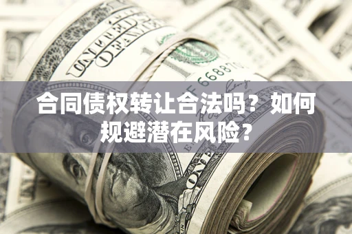 北京合同债权转让合法吗?如何规避潜在风险? 北京合同债权转让合法吗?如何规避潜在风险?