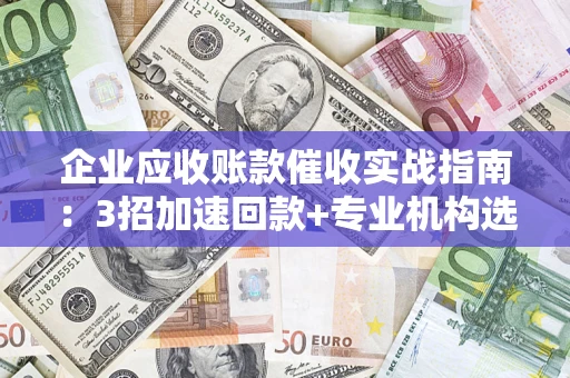 北京企业应收账款催收实战指南：3招加速回款+专业机构选择避坑