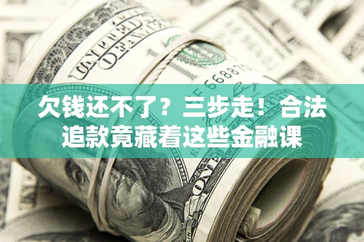 北京欠钱还不了？三步走！合法追款竟藏着这些金融课