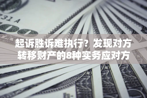 北京起诉胜诉难执行？发现对方转移财产的8种实务应对方案