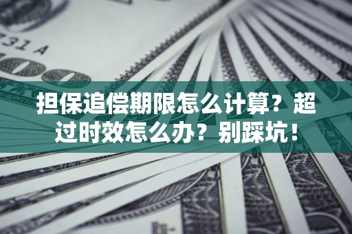 北京担保追偿期限怎么计算？超过时效怎么办？别踩坑！