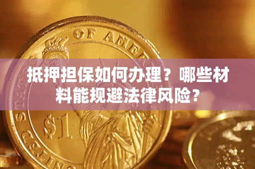 北京抵押担保如何办理？哪些材料能规避法律风险？