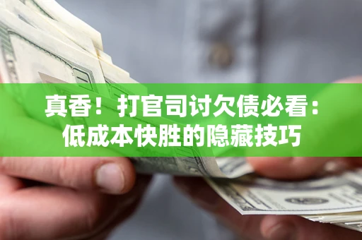 北京真香！打官司讨欠债必看：低成本快胜的隐藏技巧