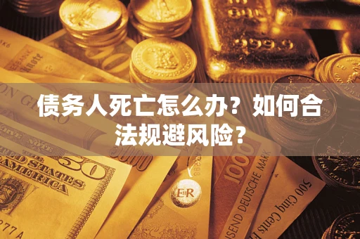 北京债务人死亡怎么办？如何合法规避风险？