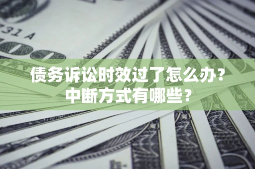 北京债务诉讼时效过了怎么办？中断方式有哪些？