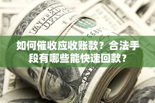 北京如何催收应收账款？合法手段有哪些能快速回款？